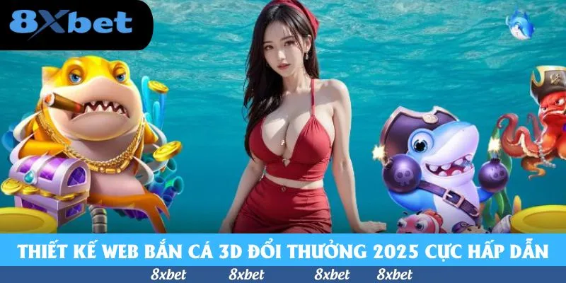 Thiết kế web bắn cá 3D đổi thưởng 2025 cực hấp dẫn
